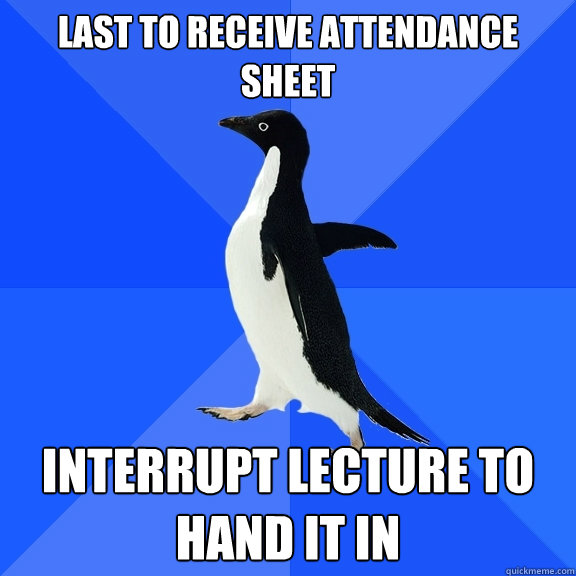 Last to receive attendance sheet interrupt lecture to hand it in   Socially Awkward Penguin