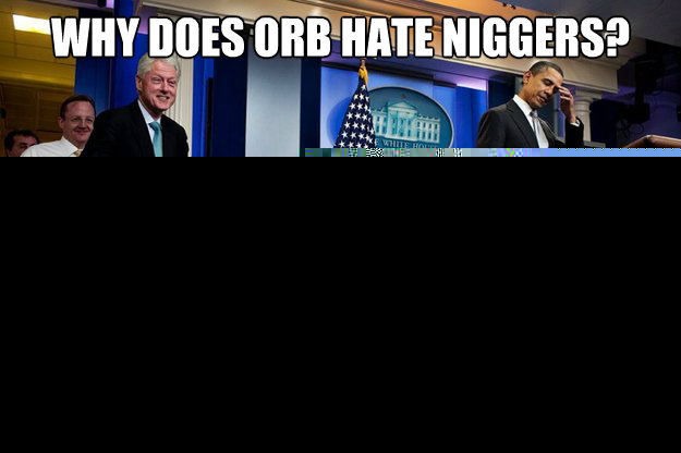 Why does Orb hate niggers? There from Africa  Inappropriate Timing Bill Clinton