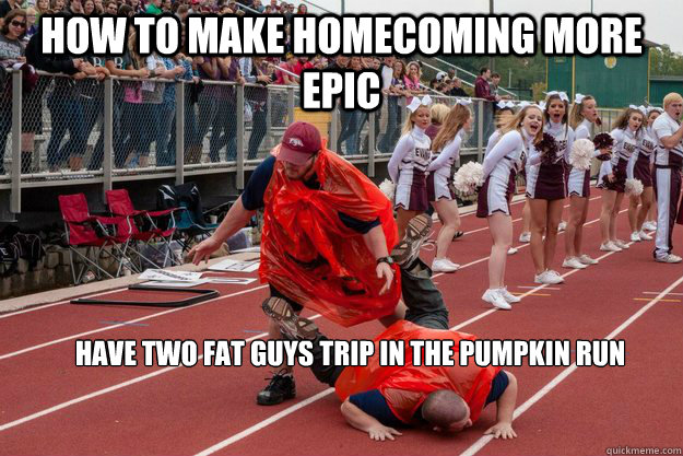 How to make homecoming more epic Have two fat guys trip in the pumpkin run  Tripping