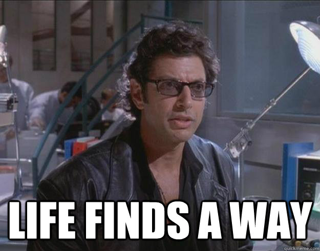  life finds a way -  life finds a way  Optimistic Ian Malcolm