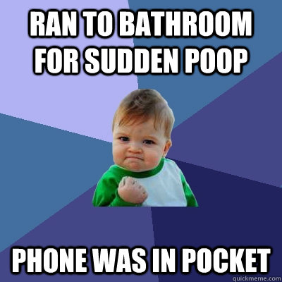 Ran to bathroom for sudden poop Phone was in pocket  Success Kid