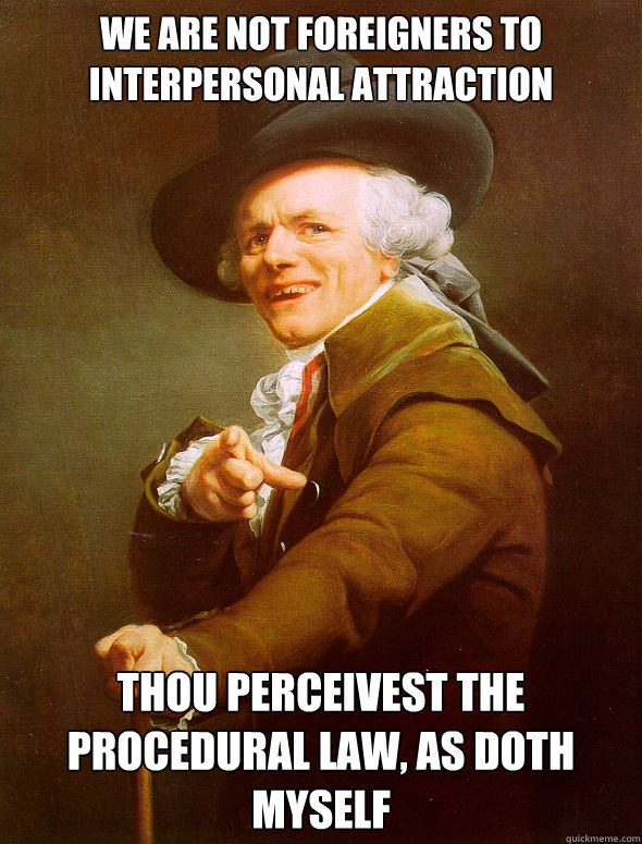 WE ARE NOT FOREIGNERS TO INTERPERSONAL ATTRACTION THOU PERCEIVEST THE PROCEDURAL LAW, AS DOTH MYSELF - WE ARE NOT FOREIGNERS TO INTERPERSONAL ATTRACTION THOU PERCEIVEST THE PROCEDURAL LAW, AS DOTH MYSELF  Joseph Ducreux