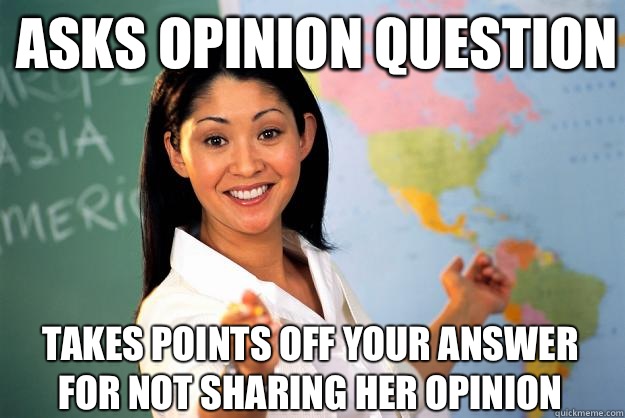 Asks opinion question Takes points off your answer for not sharing her opinion  Unhelpful High School Teacher
