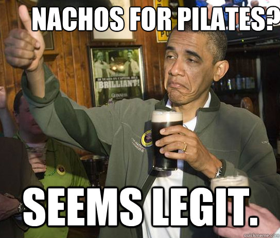 Nachos for Pilates? Seems legit.  Upvoting Obama