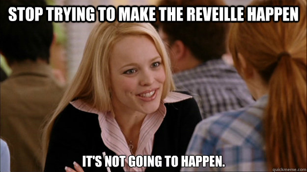 Stop trying to make the Reveille Happen It's not going to happen.  Regina Meme