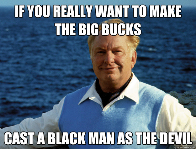 if you really want to make the big bucks cast a black man as the devil - if you really want to make the big bucks cast a black man as the devil  L Ron Hubbard