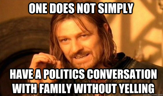 One does not simply have a politics conversation with family without yelling  Boromir
