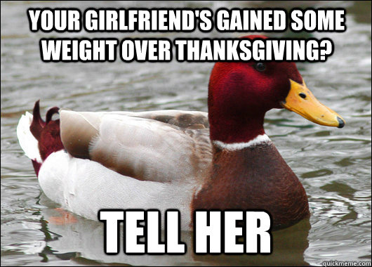 your girlfriend's gained some weight over thanksgiving? tell her  Malicious Advice Mallard
