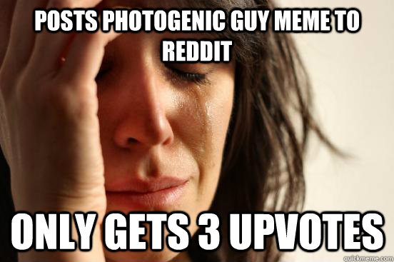 Posts Photogenic guy meme to reddit  Only gets 3 upvotes  First World Problems