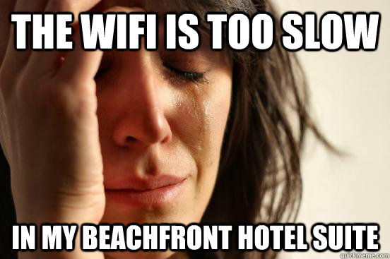 the wifi is too slow in my beachfront hotel suite  First World Problems
