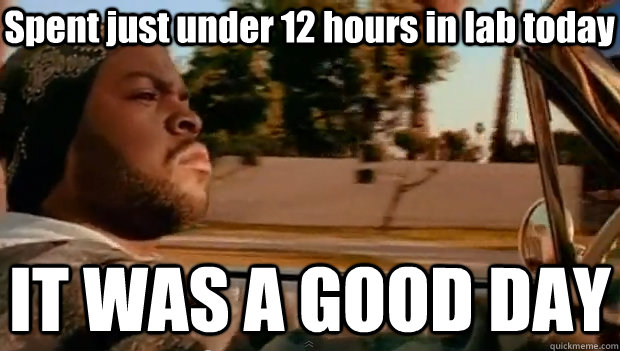 Spent just under 12 hours in lab today IT WAS A GOOD DAY  It was a good day