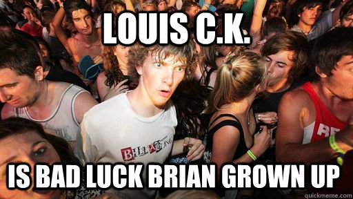 Louis C.K. is bad luck brian grown up  Sudden Clarity Clarence