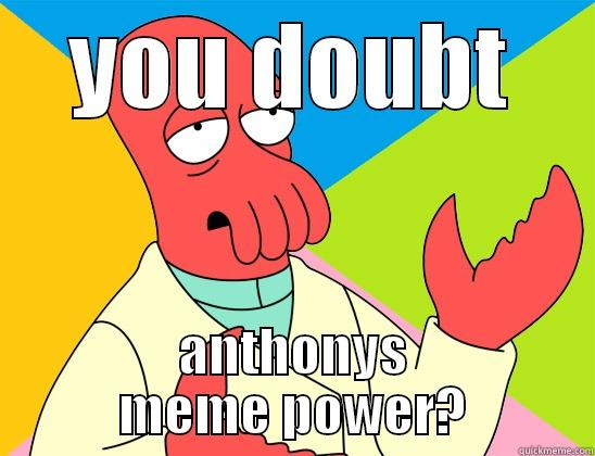 you doubt the meme? - YOU DOUBT ANTHONYS MEME POWER? Futurama Zoidberg 