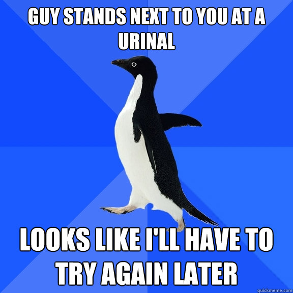 Guy stands next to you at a urinal looks like i'll have to try again later  Socially Awkward Penguin
