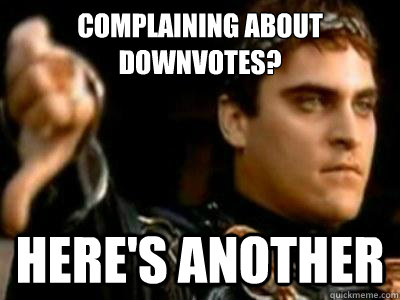 Complaining about downvotes? Here's another  Downvoting Roman