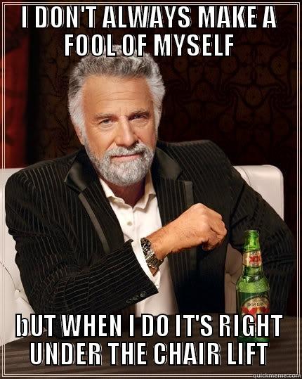I DON'T ALWAYS MAKE A FOOL OF MYSELF BUT WHEN I DO IT'S RIGHT UNDER THE CHAIR LIFT The Most Interesting Man In The World