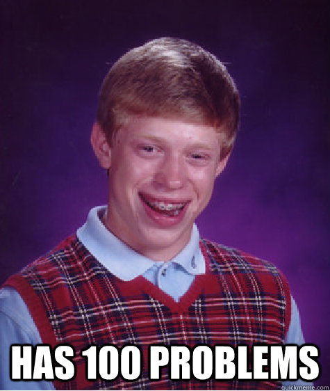  Has 100 problems  Bad Luck Brian