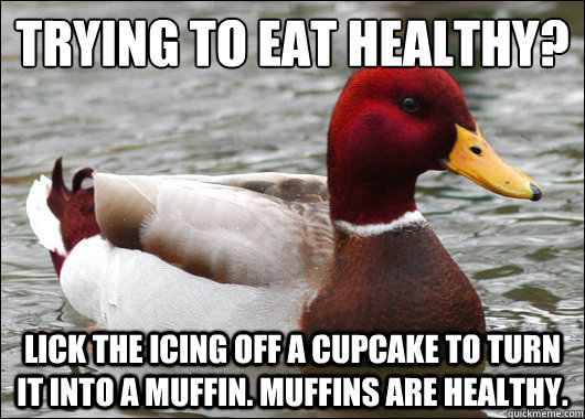 Trying to eat healthy?
 Lick the icing off a cupcake to turn it into a muffin. Muffins are healthy.  Malicious Advice Mallard