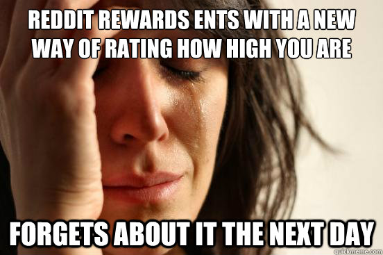 Reddit rewards ents with a new way of rating how high you are Forgets about it the next day  First World Problems