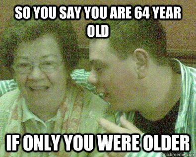 so you say you are 64 year old if only you were older   Young Granny Fucker