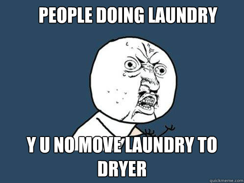 people doing laundry y u no move laundry to dryer  Y U No