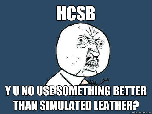 HCSB y u no USE SOMETHING BETTER THAN sIMULATED LEATHER?  Y U No