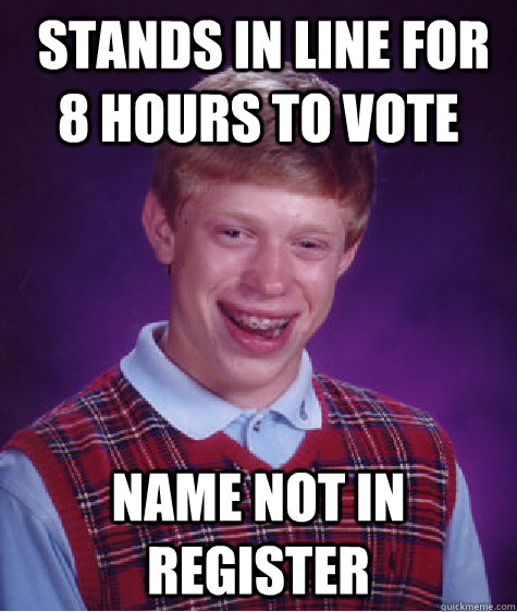  stands in line for 8 hours to vote Name not in register  Bad Luck Brian
