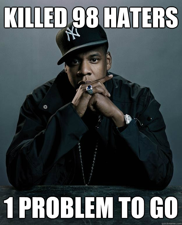 Killed 98 haters 1 problem to go  Jay Z Problems