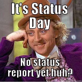 Status Report Mock - IT'S STATUS DAY NO STATUS REPORT YET HUH? Condescending Wonka