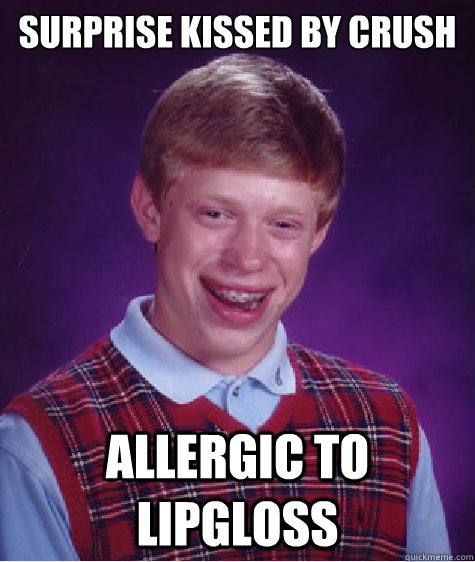 Surprise kissed by crush allergic to lipgloss  Bad Luck Brian