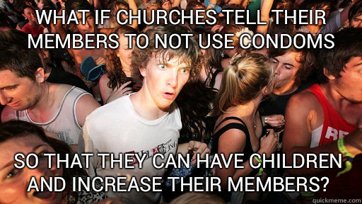 What if churches tell their members to not use condoms so that they can have children and increase their members?   Sudden Clarity Clarence