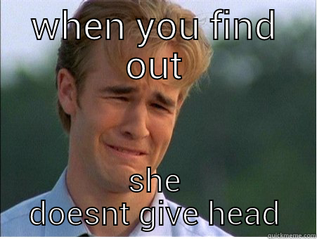 WHEN YOU FIND OUT SHE DOESNT GIVE HEAD 1990s Problems