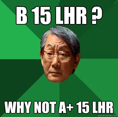 B 15 LHR ? Why not A+ 15 LHR  High Expectations Asian Father