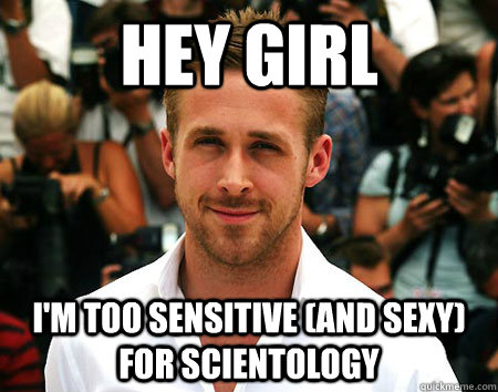 Hey Girl I'm too sensitive (and sexy) for Scientology   