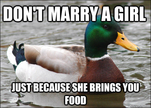 Don't marry a girl just because she brings you food  Actual Advice Mallard