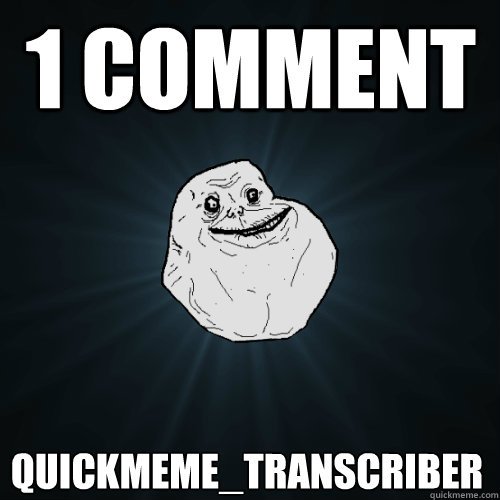1 COmment quickmeme_transcriber - 1 COmment quickmeme_transcriber  Forever Alone