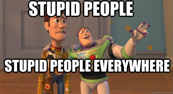 STUPID PEOPLE STUPID PEOPLE EVERYWHERE  Toy Story Everywhere