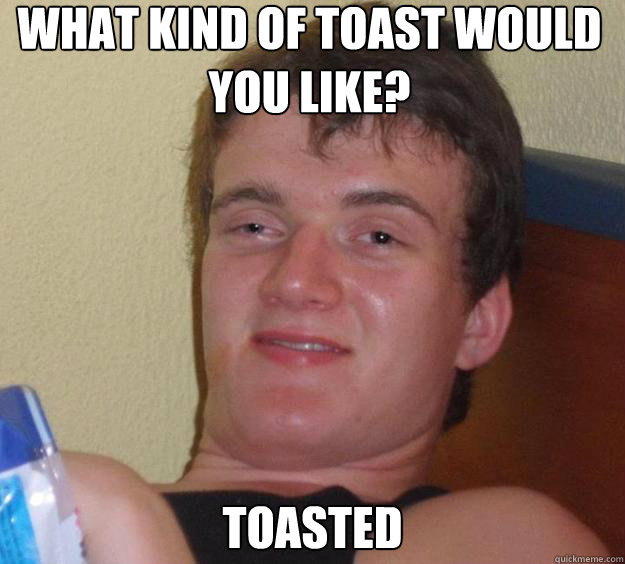 What kind of toast would you like? Toasted - What kind of toast would you like? Toasted  10 Guy