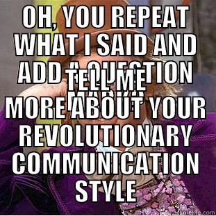 OH, YOU REPEAT WHAT I SAID AND ADD A QUESTION MARK? TELL ME MORE ABOUT YOUR REVOLUTIONARY COMMUNICATION STYLE Condescending Wonka