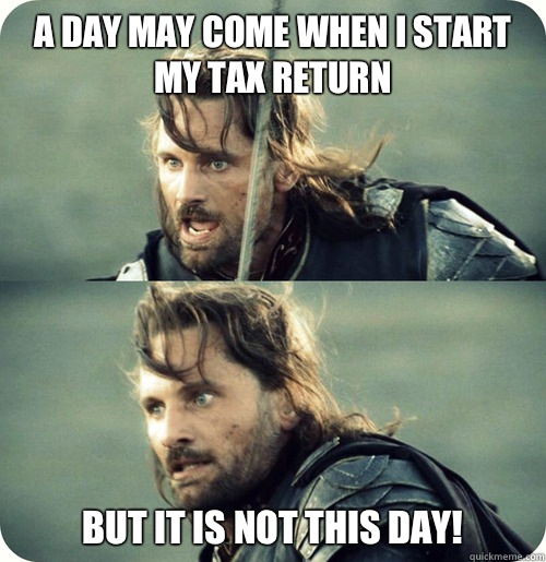 A day may come when I start my tax return But it is not this day!   Aragorn Inspirational Speech