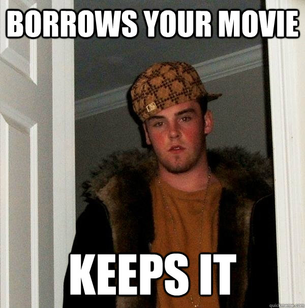 borrows your movie keeps it  Scumbag Steve