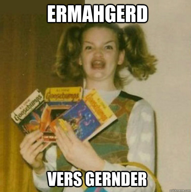 ERMAHGERD vers gernder  ERMAHGERD!