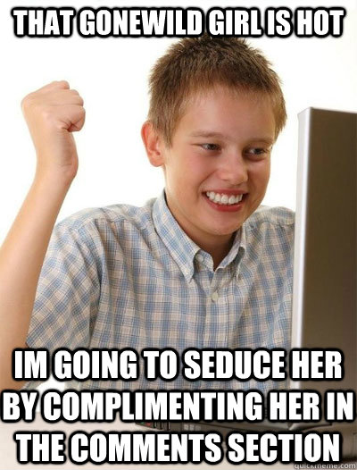 that gonewild girl is hot im going to seduce her by complimenting her in the comments section  
