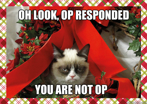 oh look, op responded you are not op  merry christmas