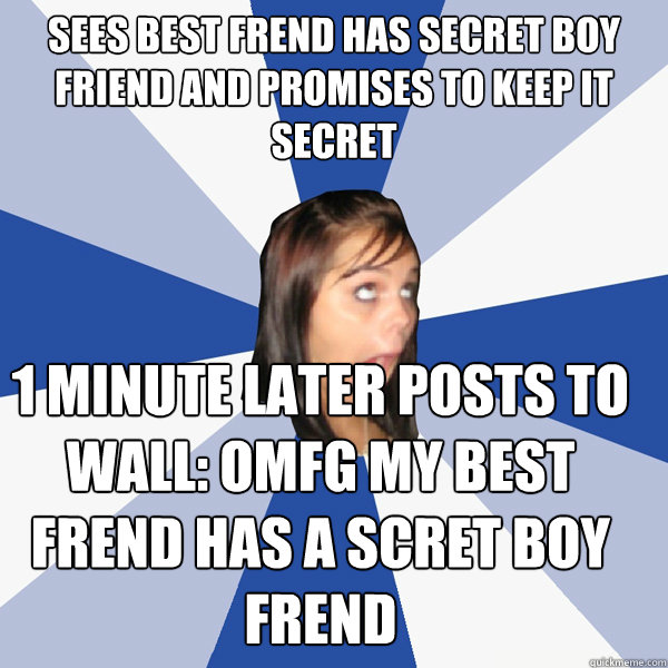 sees best frend has secret boy friend and promises to keep it secret 1 minute later posts to wall: OMFG my best frend has a scret boy frend  Annoying Facebook Girl