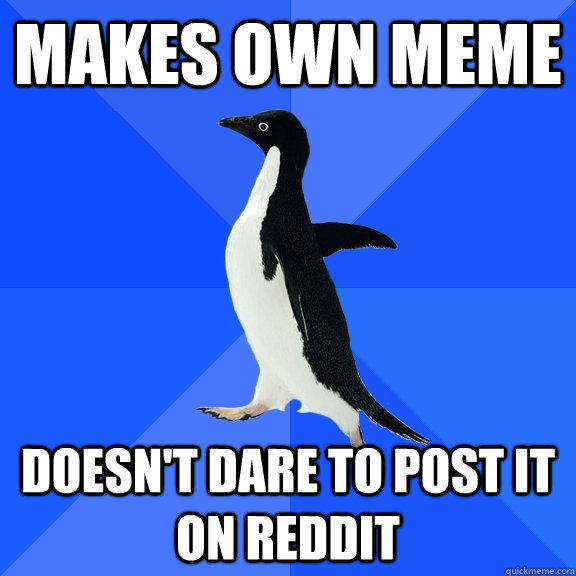 Makes own meme doesn't dare to post it on reddit  Socially Awkward Penguin