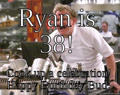 RYAN IS 38! COOK UP A CELEBRATION! HAPPY BURTHDAY BUD. Chef Ramsay