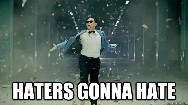 Haters gonna hate - Haters gonna hate  haters gonna hate gangnam style