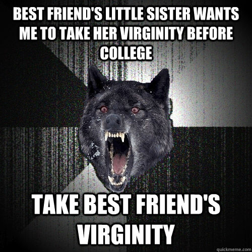 Best friend's little sister wants me to take her virginity before college take best friend's virginity  Insanity Wolf