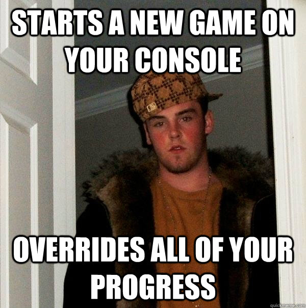 Starts a new game on your console overrides all of your progress  Scumbag Steve